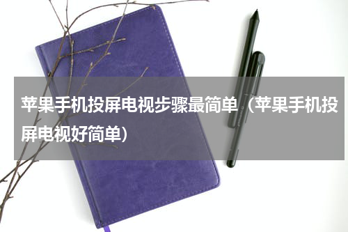 苹果手机投屏电视步骤最简单（苹果手机投屏电视好简单）