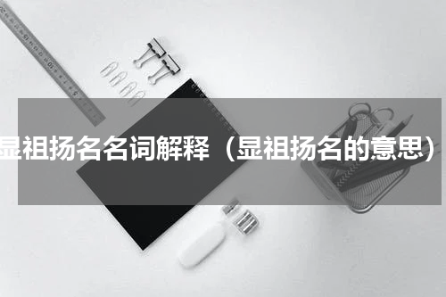 显祖扬名名词解释（显祖扬名的意思）