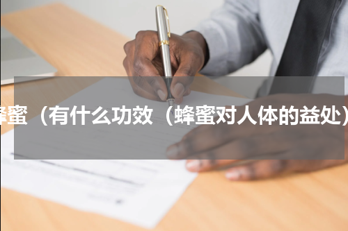 蜂蜜（有什么功效（蜂蜜对人体的益处）