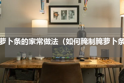 腌萝卜条的家常做法（如何腌制腌萝卜条）