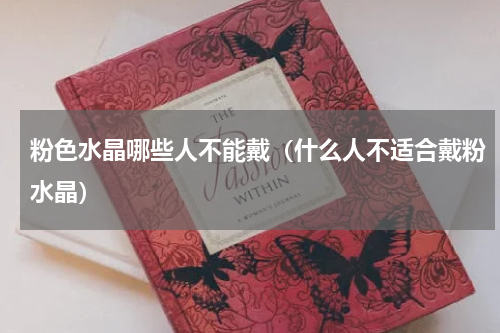 粉色水晶哪些人不能戴（什么人不适合戴粉水晶）