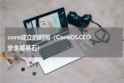 core成立的时间（CoreOSCEO安全是基石）