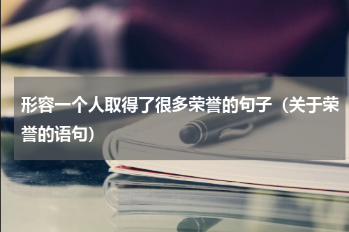 形容一个人取得了很多荣誉的句子（关于荣誉的语句）