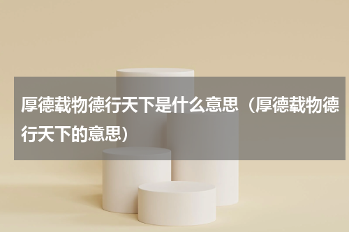 厚德载物德行天下是什么意思（厚德载物德行天下的意思）