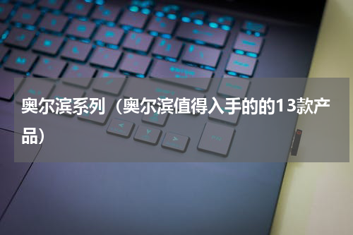 奥尔滨系列（奥尔滨值得入手的的13款产品）