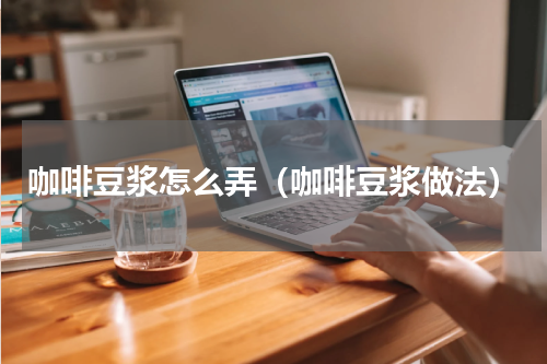 咖啡豆浆怎么弄（咖啡豆浆做法）