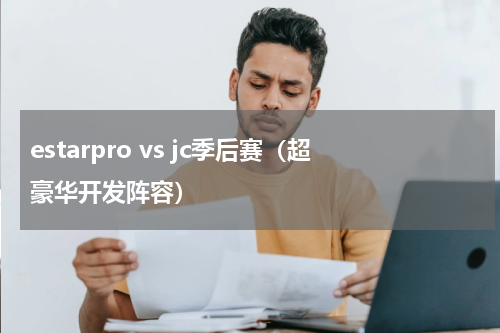 estarpro vs jc季后赛（超豪华开发阵容）