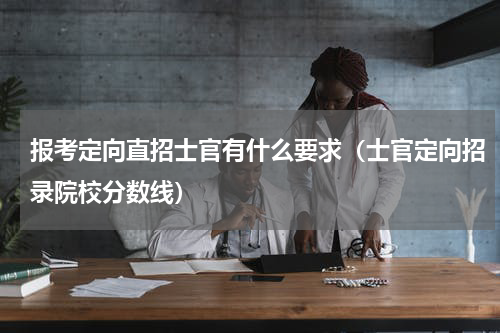 报考定向直招士官有什么要求（士官定向招录院校分数线）