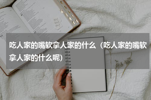 吃人家的嘴软拿人家的什么（吃人家的嘴软拿人家的什么呢）