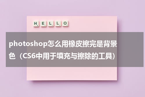 photoshop怎么用橡皮擦完是背景色（CS6中用于填充与擦除的工具）