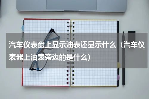 汽车仪表盘上显示油表还显示什么（汽车仪表器上油表旁边的是什么）