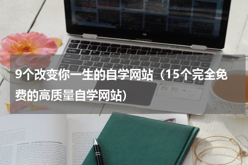 9个改变你一生的自学网站（15个完全免费的高质量自学网站）