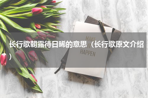 长行歌朝露待日晞的意思（长行歌原文介绍）