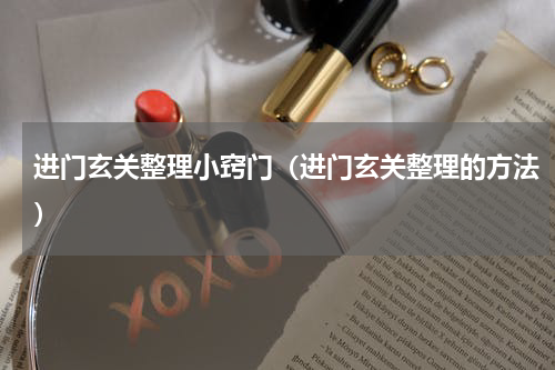 进门玄关整理小窍门（进门玄关整理的方法）