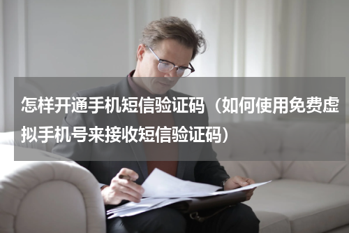 怎样开通手机短信验证码（如何使用免费虚拟手机号来接收短信验证码）