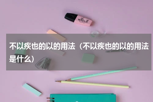 不以疾也的以的用法（不以疾也的以的用法是什么）