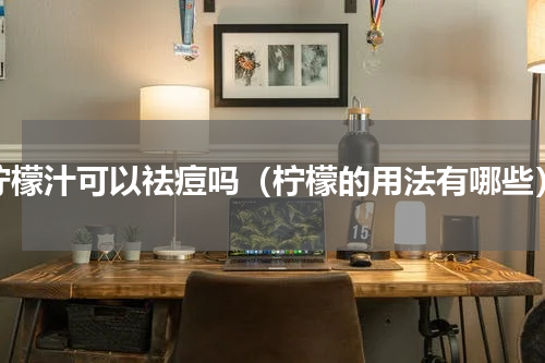 柠檬汁可以祛痘吗（柠檬的用法有哪些）