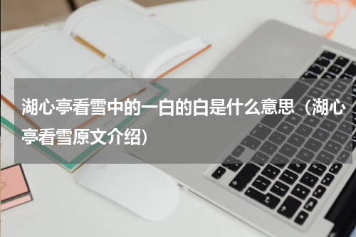湖心亭看雪中的一白的白是什么意思（湖心亭看雪原文介绍）