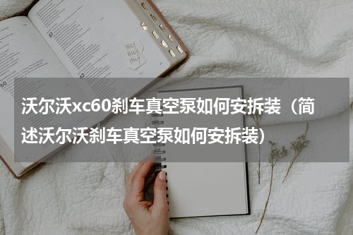 沃尔沃xc60刹车真空泵如何安拆装（简述沃尔沃刹车真空泵如何安拆装）