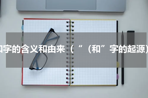 和字的含义和由来（“（和”字的起源）
