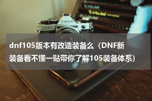 dnf105版本有改造装备么（DNF新装备看不懂一贴带你了解105装备体系）