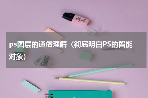 ps图层的通俗理解（彻底明白PS的智能对象）