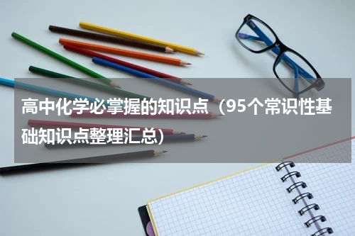 高中化学必掌握的知识点（95个常识性基础知识点整理汇总）