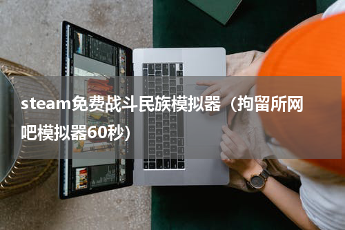 steam免费战斗民族模拟器（拘留所网吧模拟器60秒）