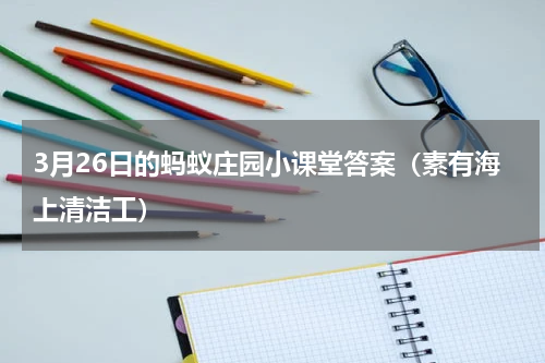 3月26日的蚂蚁庄园小课堂答案（素有海上清洁工）