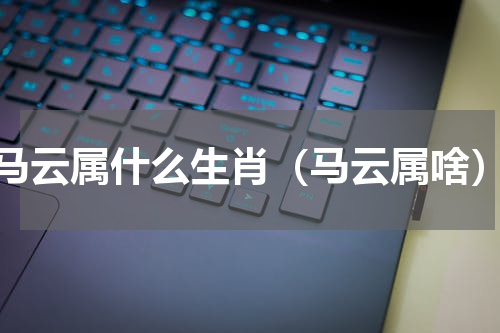 马云属什么生肖（马云属啥）