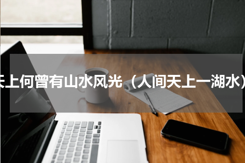 天上何曾有山水风光（人间天上一湖水）