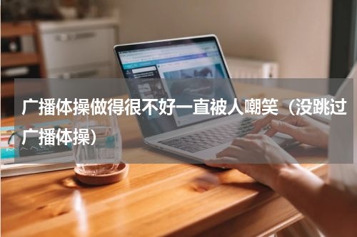 广播体操做得很不好一直被人嘲笑（没跳过广播体操）