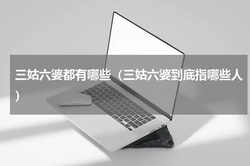 三姑六婆都有哪些（三姑六婆到底指哪些人）