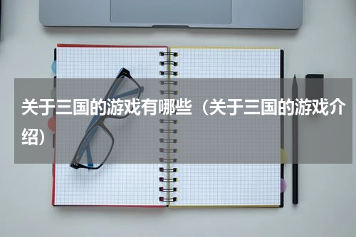 关于三国的游戏有哪些（关于三国的游戏介绍）