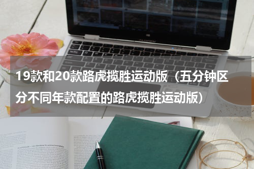 19款和20款路虎揽胜运动版（五分钟区分不同年款配置的路虎揽胜运动版）