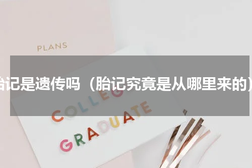 胎记是遗传吗（胎记究竟是从哪里来的）