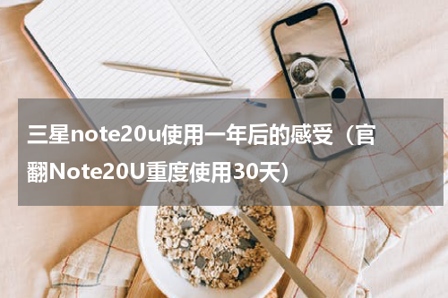 三星note20u使用一年后的感受（官翻Note20U重度使用30天）