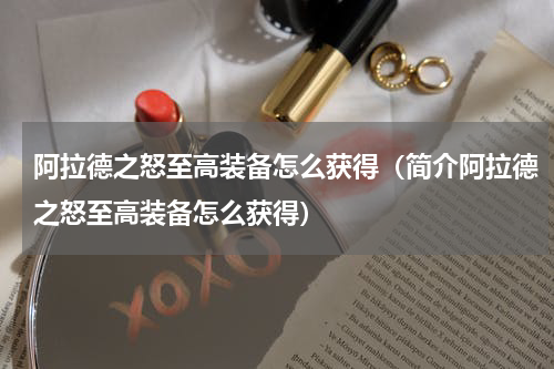 阿拉德之怒至高装备怎么获得（简介阿拉德之怒至高装备怎么获得）