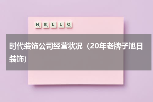 时代装饰公司经营状况（20年老牌子旭日装饰）