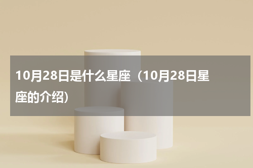 10月28日是什么星座（10月28日星座的介绍）