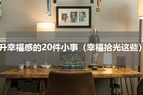 提升幸福感的20件小事（幸福拾光这些）