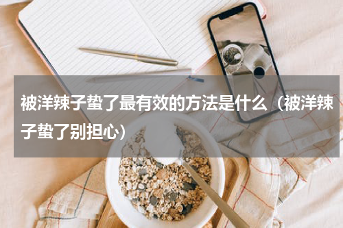 被洋辣子蛰了最有效的方法是什么（被洋辣子蛰了别担心）