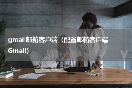 gmail邮箱客户端（配置邮箱客户端-Gmail）