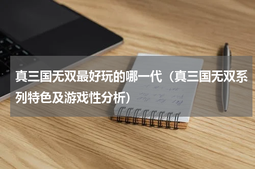 真三国无双最好玩的哪一代（真三国无双系列特色及游戏性分析）