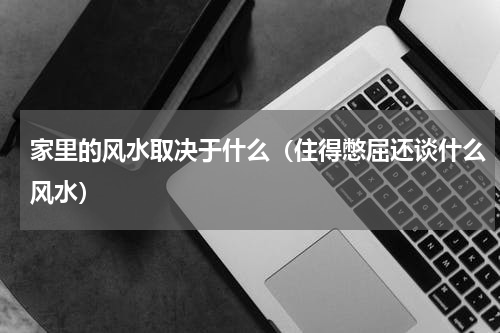家里的风水取决于什么（住得憋屈还谈什么风水）