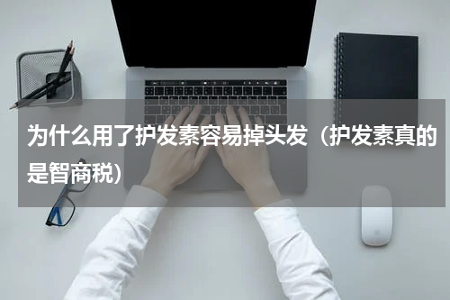 为什么用了护发素容易掉头发（护发素真的是智商税）