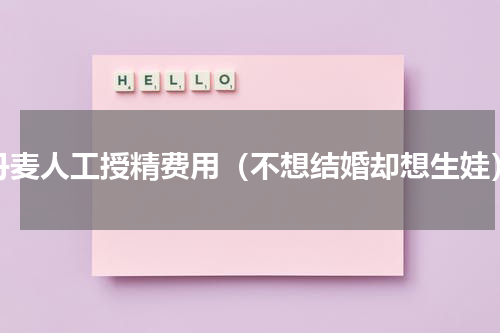 丹麦人工授精费用（不想结婚却想生娃）
