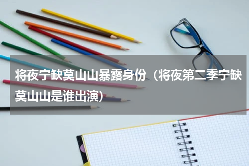 将夜宁缺莫山山暴露身份（将夜第二季宁缺莫山山是谁出演）