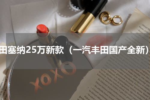 丰田塞纳25万新款（一汽丰田国产全新）