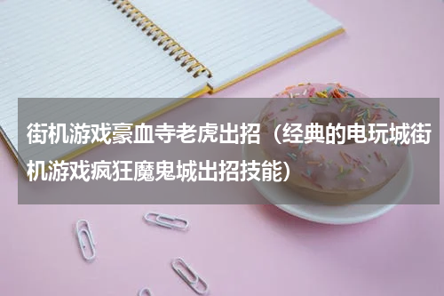街机游戏豪血寺老虎出招（经典的电玩城街机游戏疯狂魔鬼城出招技能）